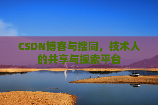CSDN博客与搜同,技术人的共享与探索平台 CSDN博客与搜同,技术人的共享与探索平台